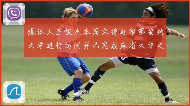 媒体人王俊杰本周末将赴印第安纳大学进行访问并已完成麻省大学之行