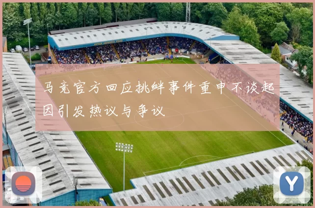 马竞官方回应挑衅事件重申不谈起因引发热议与争议