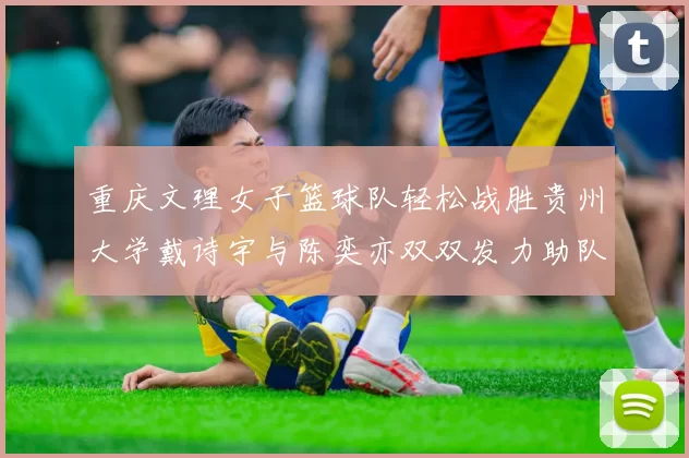 重庆文理女子篮球队轻松战胜贵州大学戴诗宇与陈奕亦双双发力助队取胜