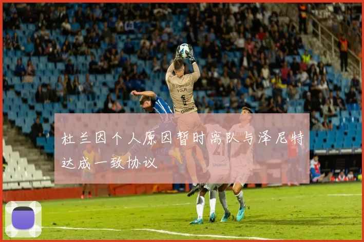 杜兰因个人原因暂时离队与泽尼特达成一致协议