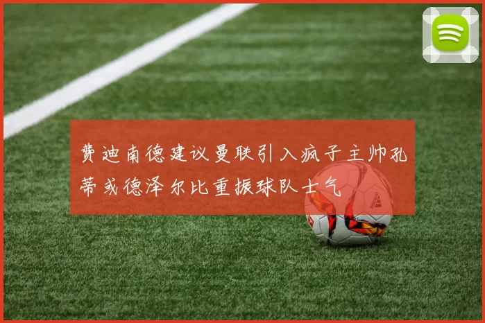 费迪南德建议曼联引入疯子主帅孔蒂或德泽尔比重振球队士气