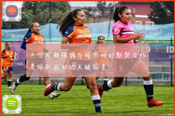 杰伦布朗强调与塔图姆的默契合作是球队成功的关键因素