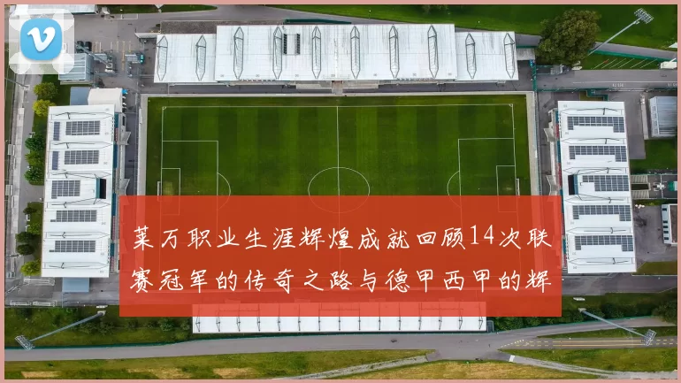 莱万职业生涯辉煌成就回顾14次联赛冠军的传奇之路与德甲西甲的辉煌历程