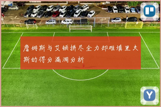 詹姆斯与艾顿拼尽全力却难填里夫斯的得分漏洞分析