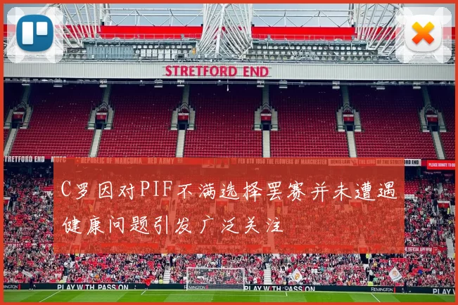 C罗因对PIF不满选择罢赛并未遭遇健康问题引发广泛关注