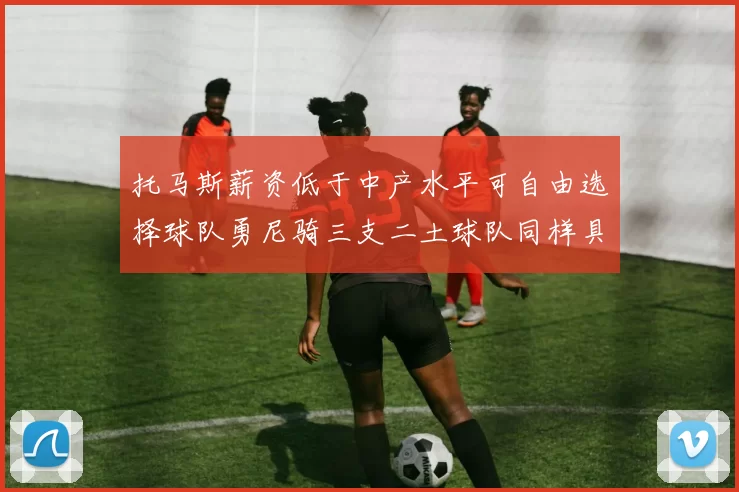 托马斯薪资低于中产水平可自由选择球队勇尼骑三支二土球队同样具竞争力
